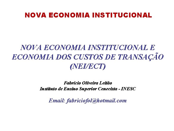NOVA ECONOMIA INSTITUCIONAL E ECONOMIA DOS CUSTOS DE TRANSAÇÃO (NEI/ECT) Fabrício Oliveira Leitão Instituto