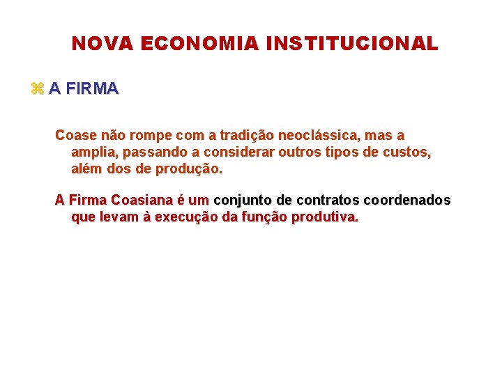 NOVA ECONOMIA INSTITUCIONAL z A FIRMA Coase não rompe com a tradição neoclássica, mas