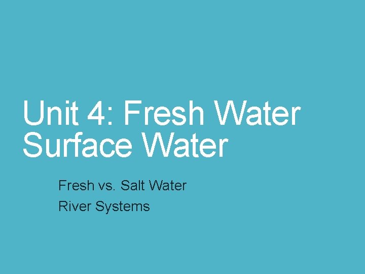Unit 4: Fresh Water Surface Water Fresh vs. Salt Water River Systems Unit 4: Fresh Water Surface Water Fresh vs. Salt Water River Systems