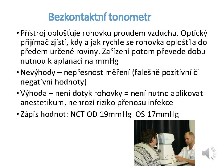 Bezkontaktní tonometr • Přístroj oplošťuje rohovku proudem vzduchu. Optický přijímač zjistí, kdy a jak