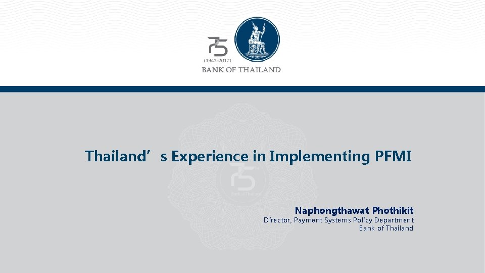 Thailand’s Experience in Implementing PFMI Naphongthawat Phothikit Director, Payment Systems Policy Department Bank of