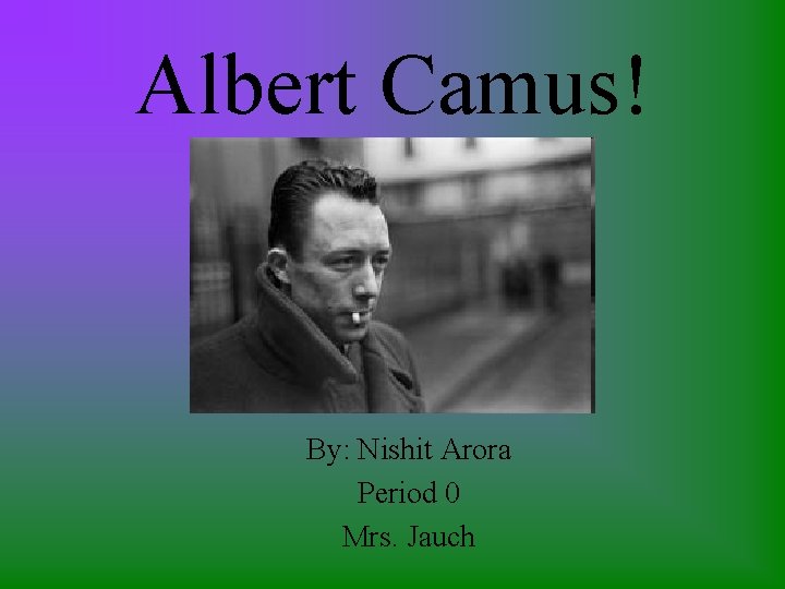 Albert Camus! By: Nishit Arora Period 0 Mrs. Jauch 