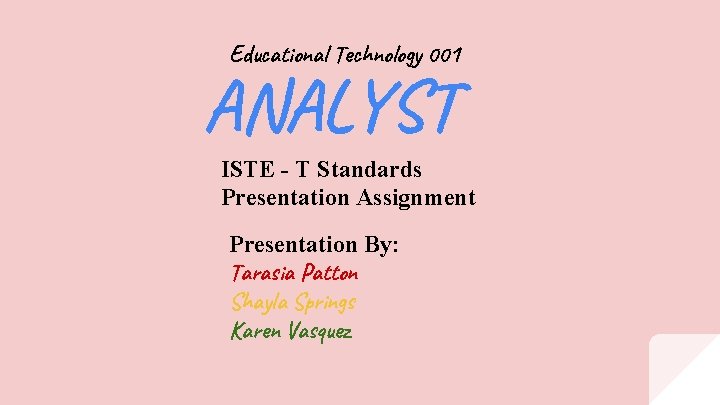 Educational Technology 001 ANALYST ISTE - T Standards Presentation Assignment Presentation By: Tarasia Patton