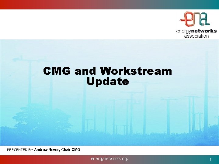 CMG and Workstream Update PRESENTED BY Andrew Neves, Chair CMG energynetworks. org 1 