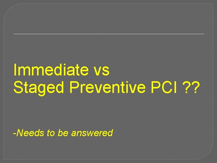 Immediate vs Staged Preventive PCI ? ? -Needs to be answered 