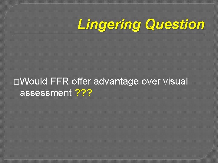 Lingering Question �Would FFR offer advantage over visual assessment ? ? ? 