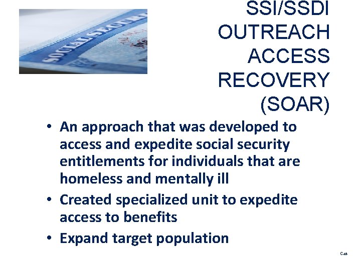 SSI/SSDI OUTREACH ACCESS RECOVERY (SOAR) • An approach that was developed to access and