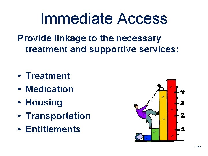 Immediate Access Provide linkage to the necessary treatment and supportive services: • • •