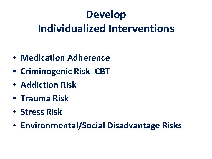 Develop Individualized Interventions • • • Medication Adherence Criminogenic Risk- CBT Addiction Risk Trauma