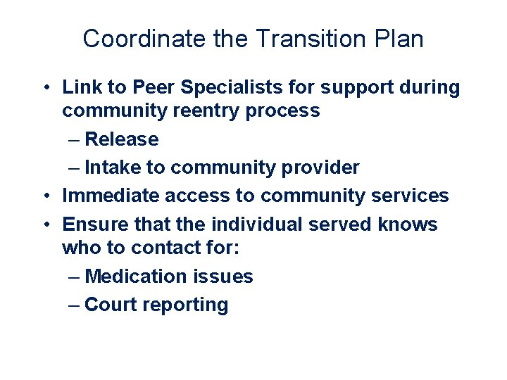 Coordinate the Transition Plan • Link to Peer Specialists for support during community reentry