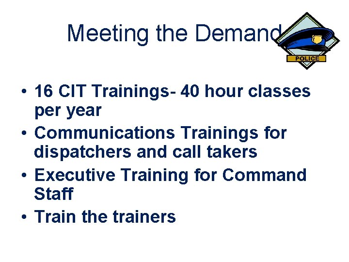 Meeting the Demand • 16 CIT Trainings- 40 hour classes per year • Communications