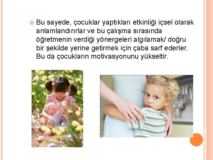 Bu sayede, çocuklar yaptıkları etkinliği içsel olarak anlamlandırırlar ve bu çalışma sırasında öğretmenin Bu sayede, çocuklar yaptıkları etkinliği içsel olarak anlamlandırırlar ve bu çalışma sırasında öğretmenin