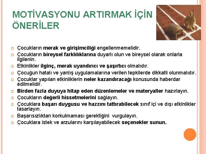 MOTİVASYONU ARTIRMAK İÇİN ÖNERİLER Çocukların merak ve girişimciliği engellenmemelidir. Çocukların bireysel farklılıklarına duyarlı olun MOTİVASYONU ARTIRMAK İÇİN ÖNERİLER Çocukların merak ve girişimciliği engellenmemelidir. Çocukların bireysel farklılıklarına duyarlı olun