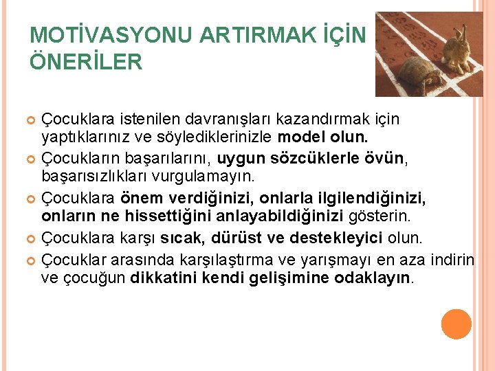 MOTİVASYONU ARTIRMAK İÇİN ÖNERİLER Çocuklara istenilen davranışları kazandırmak için yaptıklarınız ve söylediklerinizle model olun.