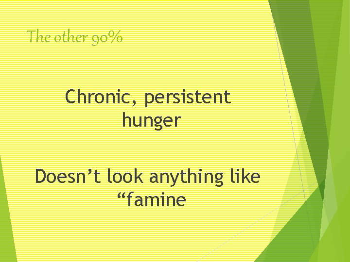 The other 90% Chronic, persistent hunger Doesn’t look anything like “famine 