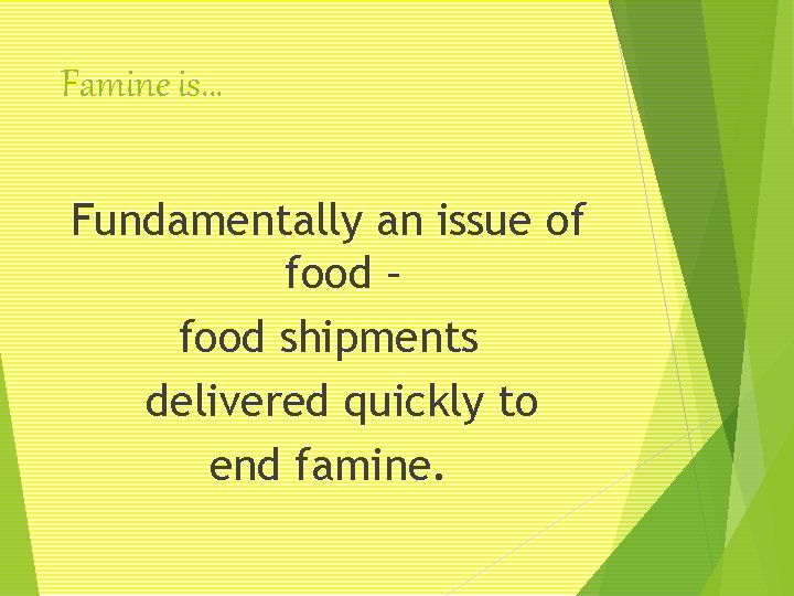 Famine is… Fundamentally an issue of food – food shipments delivered quickly to end