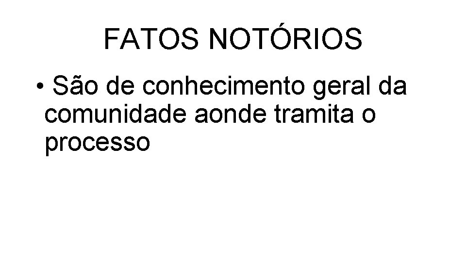 FATOS NOTÓRIOS • São de conhecimento geral da comunidade aonde tramita o processo 