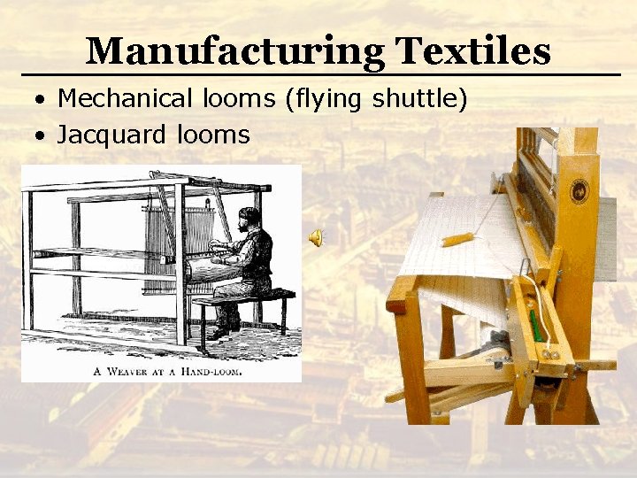 Manufacturing Textiles • Mechanical looms (flying shuttle) • Jacquard looms 