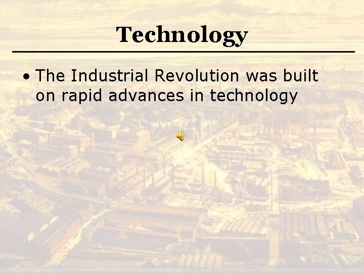 Technology • The Industrial Revolution was built on rapid advances in technology 