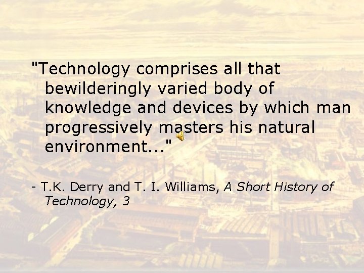 "Technology comprises all that bewilderingly varied body of knowledge and devices by which man