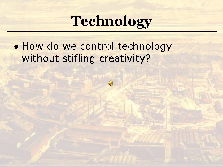 Technology • How do we control technology without stifling creativity? 