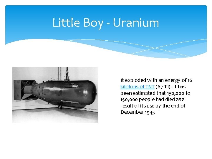 Little Boy - Uranium It exploded with an energy of 16 kilotons of TNT