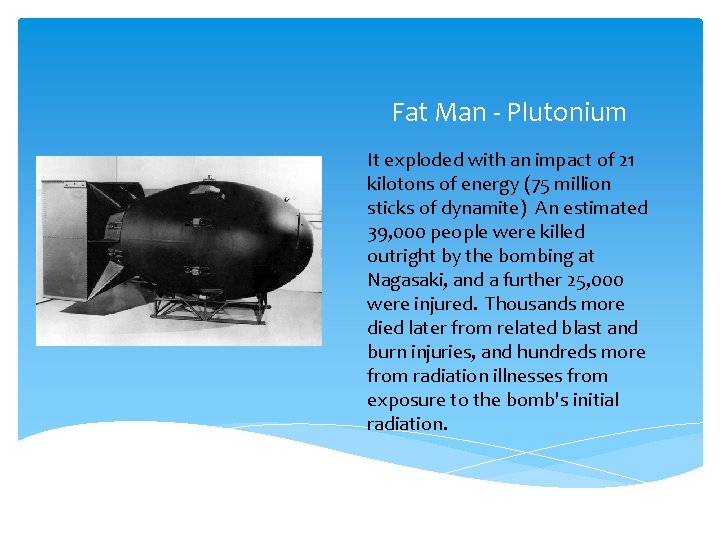 Fat Man - Plutonium It exploded with an impact of 21 kilotons of energy