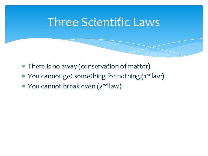 Three Scientific Laws There is no away (conservation of matter) You cannot get something