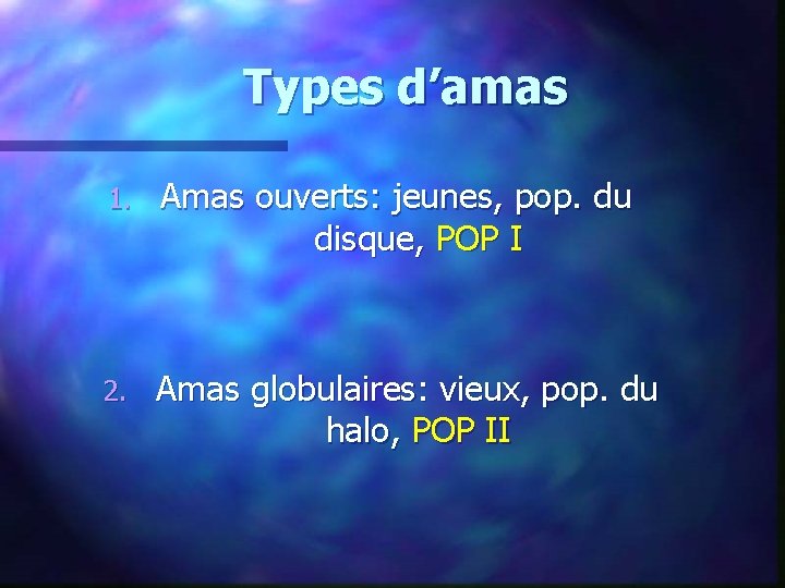 Types d’amas 1. Amas ouverts: jeunes, pop. du disque, POP I 2. Amas globulaires: