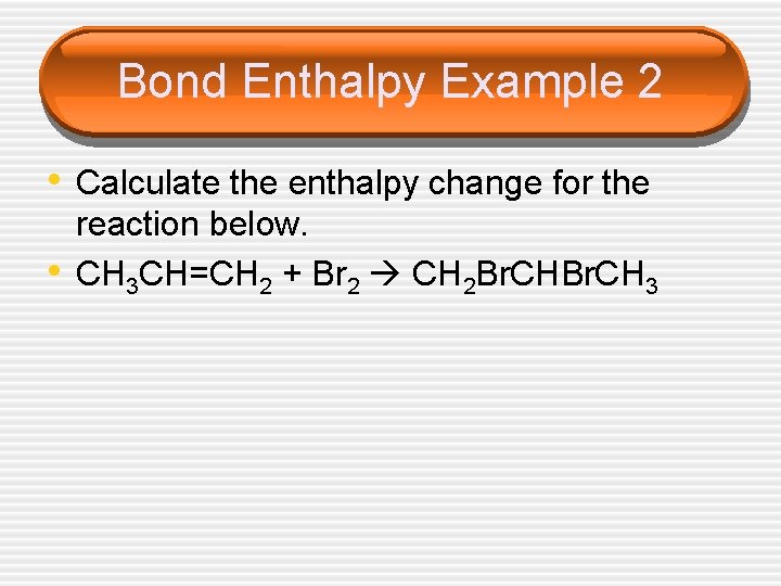 Bond Enthalpy Example 2 • Calculate the enthalpy change for the • reaction below.