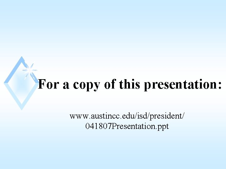 For a copy of this presentation: www. austincc. edu/isd/president/ 041807 Presentation. ppt 