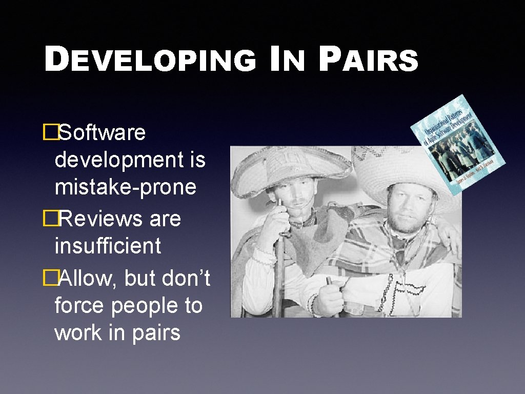 DEVELOPING IN PAIRS �Software development is mistake-prone �Reviews are insufficient �Allow, but don’t force