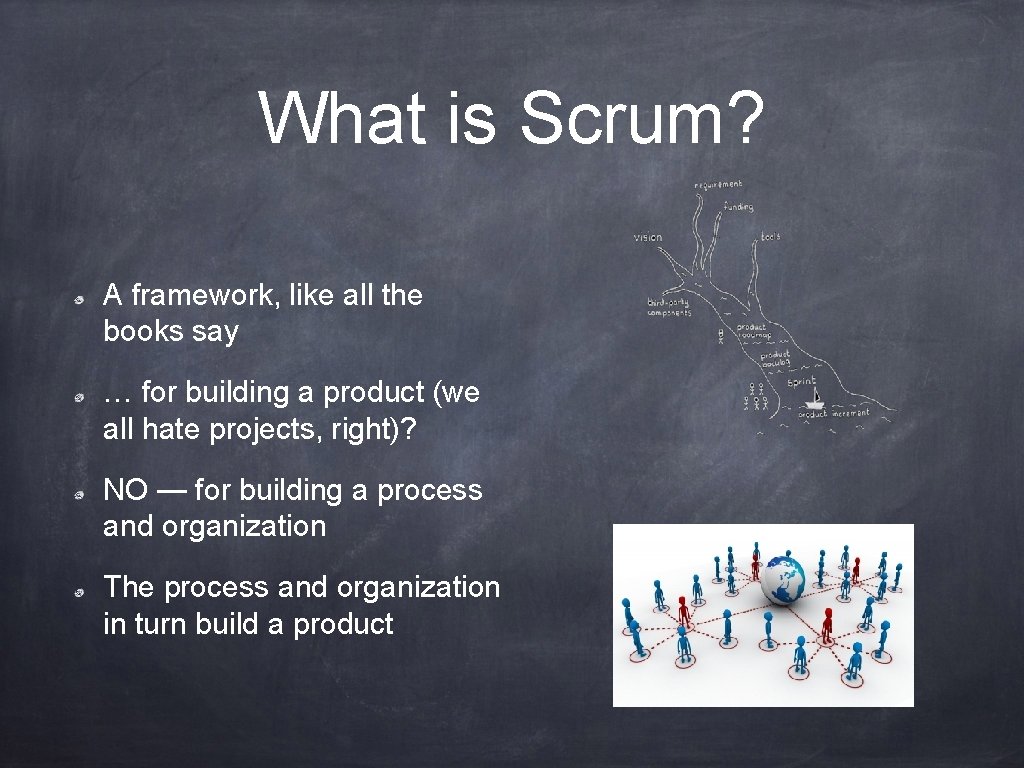 What is Scrum? A framework, like all the books say … for building a