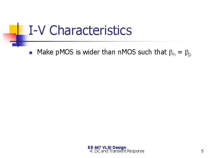 I-V Characteristics n Make p. MOS is wider than n. MOS such that bn