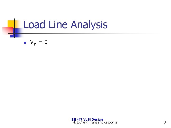 Load Line Analysis n Vin = 0 EE 447 VLSI Design 4: DC and