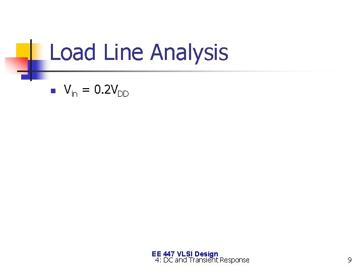 Load Line Analysis n Vin = 0. 2 VDD EE 447 VLSI Design 4: