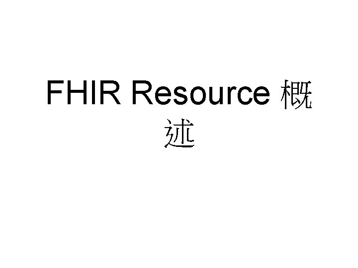 FHIR Resource 概 述 FHIR Resource 概 述