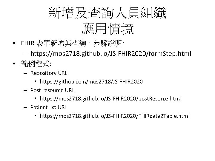 新增及查詢人員組織 應用情境 • FHIR 表單新增與查詢,步驟說明: – https: //mos 2718. github. io/JS-FHIR 2020/form. Step. html 新增及查詢人員組織 應用情境 • FHIR 表單新增與查詢,步驟說明: – https: //mos 2718. github. io/JS-FHIR 2020/form. Step. html