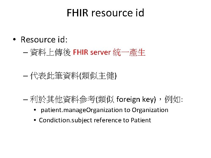 FHIR resource id • Resource id: – 資料上傳後 FHIR server 統一產生 – 代表此筆資料(類似主健) – FHIR resource id • Resource id: – 資料上傳後 FHIR server 統一產生 – 代表此筆資料(類似主健) –