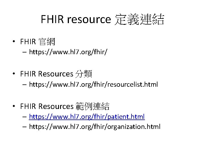 FHIR resource 定義連結 • FHIR 官網 – https: //www. hl 7. org/fhir/ • FHIR FHIR resource 定義連結 • FHIR 官網 – https: //www. hl 7. org/fhir/ • FHIR