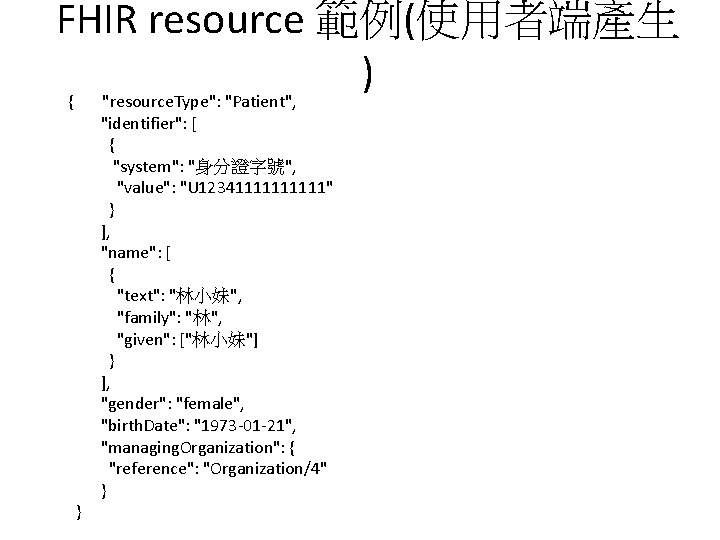 FHIR resource 範例(使用者端產生 ) { "resource. Type": "Patient", } "identifier": [ { "system": "身分證字號", FHIR resource 範例(使用者端產生 ) { "resource. Type": "Patient", } "identifier": [ { "system": "身分證字號",