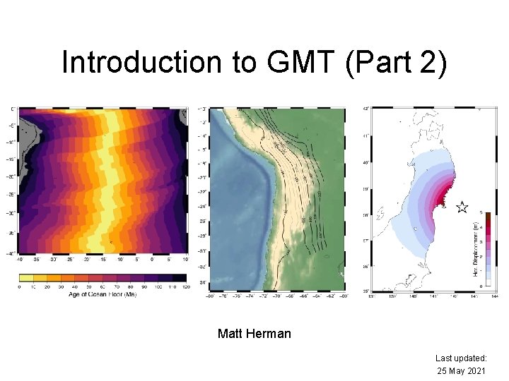 Introduction to GMT (Part 2) Matt Herman Last updated: 25 May 2021 
