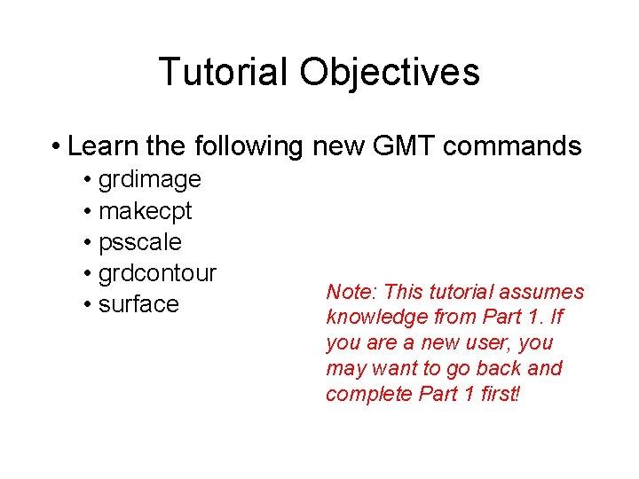 Tutorial Objectives • Learn the following new GMT commands • grdimage • makecpt •