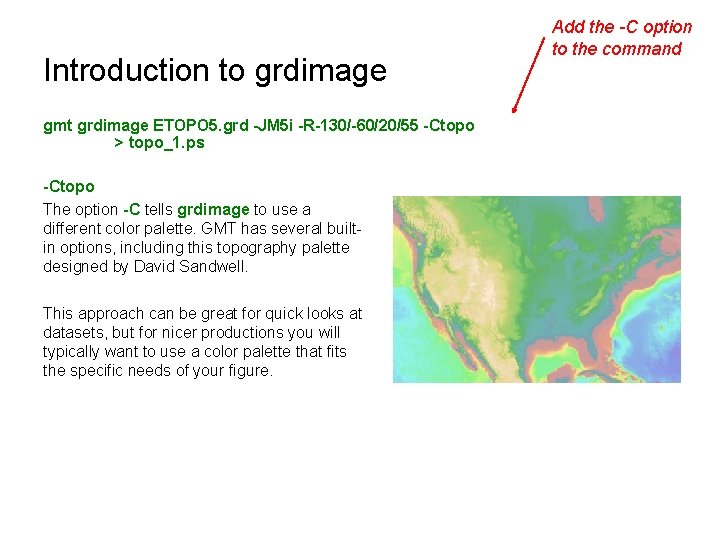 Introduction to grdimage gmt grdimage ETOPO 5. grd -JM 5 i -R-130/-60/20/55 -Ctopo >
