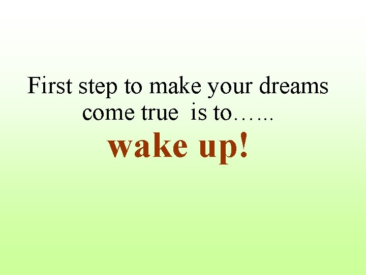 First step to make your dreams come true is to…. . . wake up!