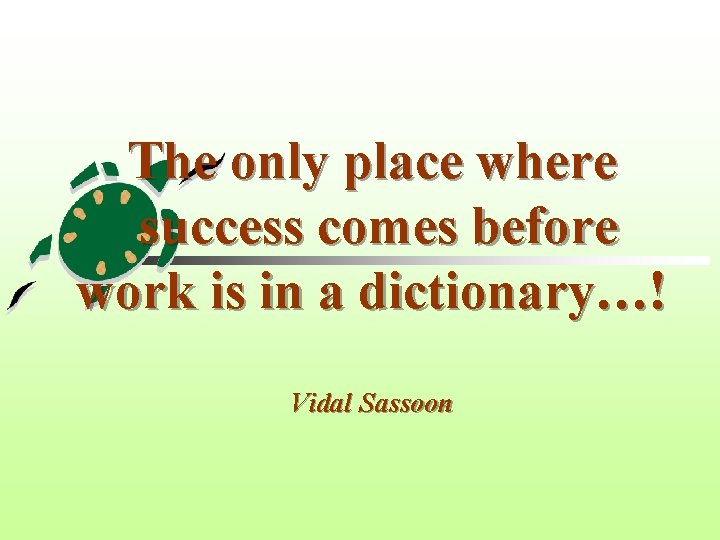 The only place where success comes before work is in a dictionary…! Vidal Sassoon