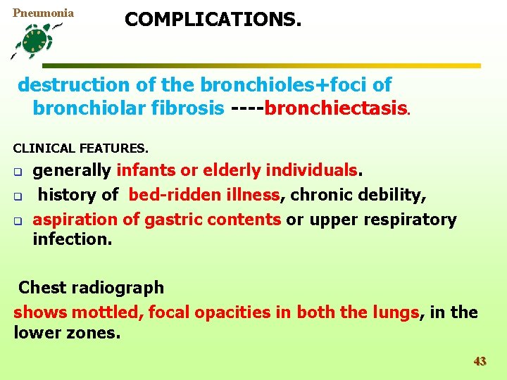 Pneumonia COMPLICATIONS. destruction of the bronchioles+foci of bronchiolar fibrosis ----bronchiectasis. CLINICAL FEATURES. q q