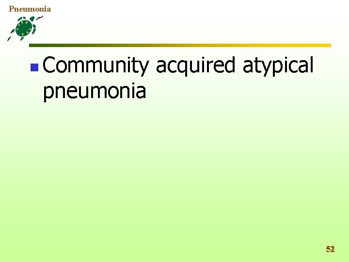 Pneumonia n Community acquired atypical pneumonia 52 