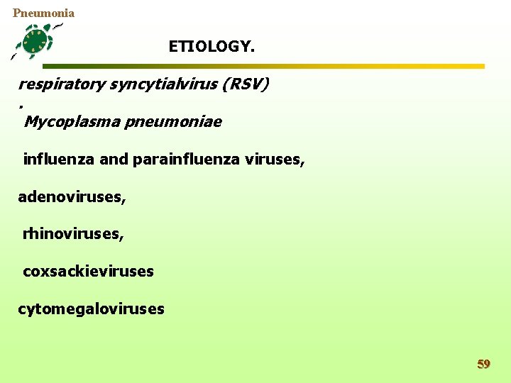 Pneumonia ETIOLOGY. respiratory syncytialvirus (RSV). Mycoplasma pneumoniae influenza and parainfluenza viruses, adenoviruses, rhinoviruses, coxsackieviruses