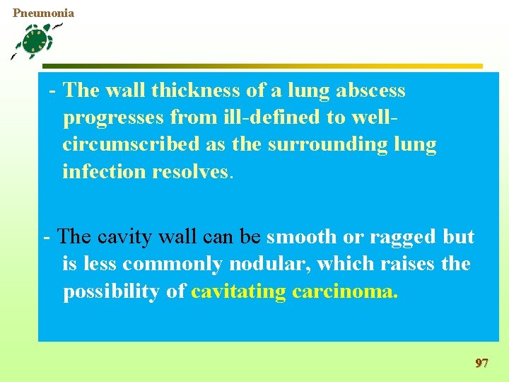 Pneumonia - The wall thickness of a lung abscess progresses from ill-defined to wellcircumscribed
